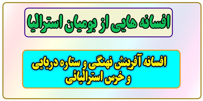افسان‍ه‌ هایی از بومیان استرالیا: افسانه آفرینش نهنگ و ستاره دریایی و خرس استرالیائی 1